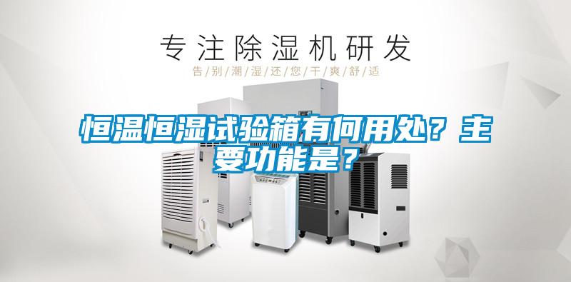 恒溫恒濕試驗(yàn)箱有何用處?主要功能是?