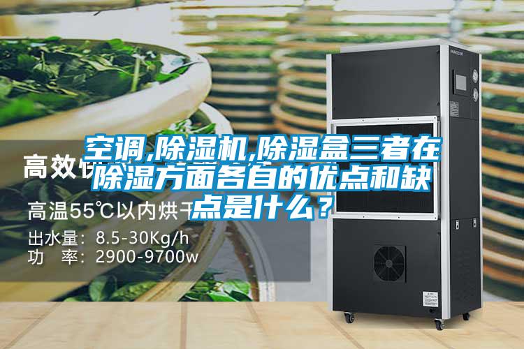 空調,除濕機,除濕盒三者在除濕方面各自的優點和缺點是什么?