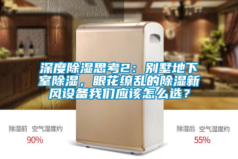 深度除濕思考2:別墅地下室除濕,眼花繚亂的除濕新風(fēng)設(shè)備我們應(yīng)該怎么選?