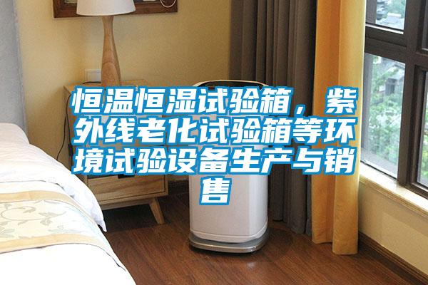 恒溫恒濕試驗箱,紫外線老化試驗箱等環境試驗設備生產與銷售