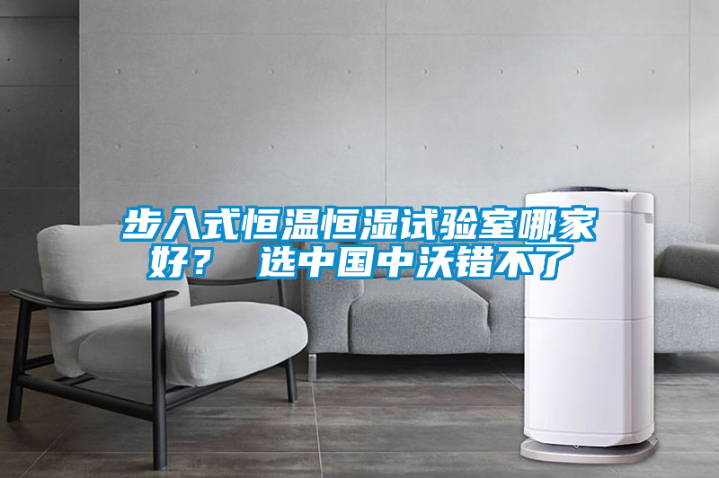 步入式恒溫恒濕試驗室哪家好？ 選中國中沃錯不了
