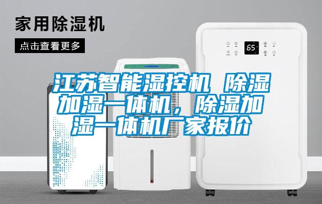 江蘇智能濕控機 除濕加濕一體機，除濕加濕一體機廠家報價