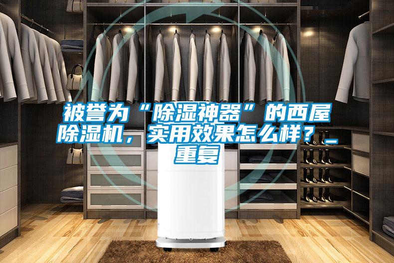 被譽為“除濕神器”的西屋除濕機,實用效果怎么樣?_重復