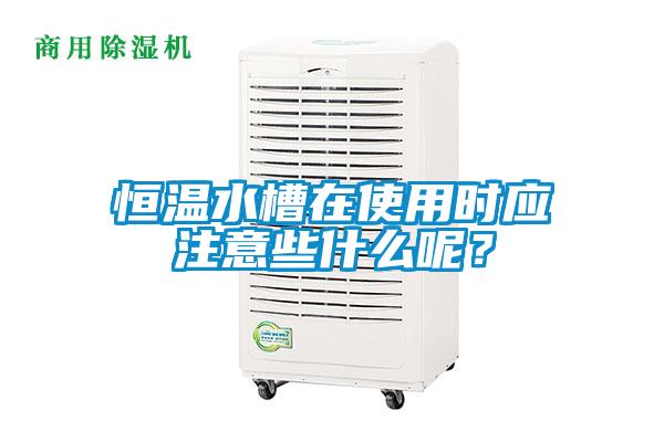 恒溫水槽在使用時應注意些什么呢?