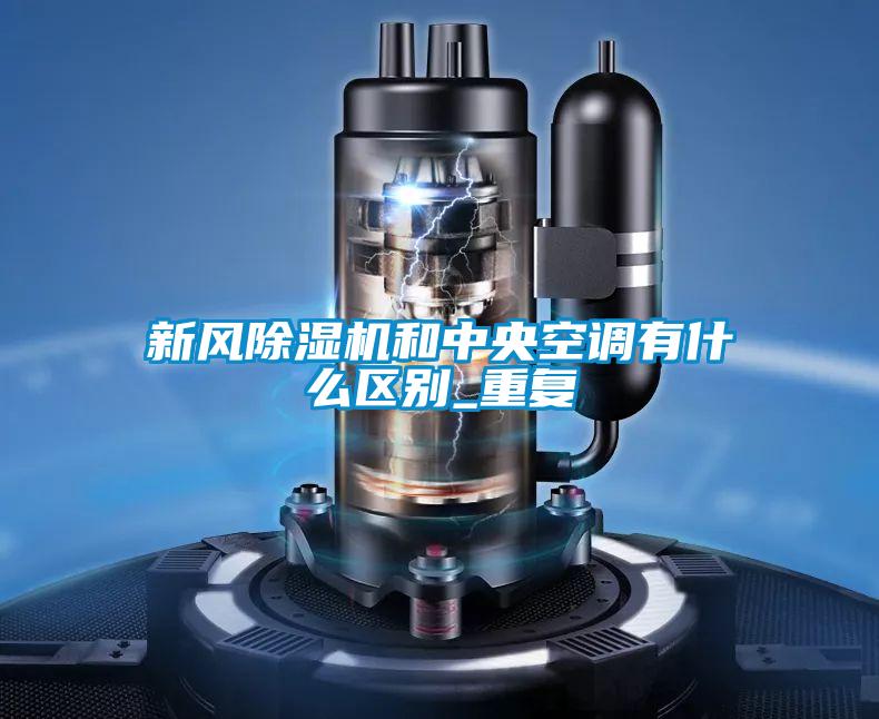 新風除濕機和中央空調有什么區別_重復