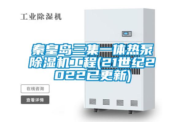 秦皇島三集一體熱泵除濕機工程(21世紀2022已更新)