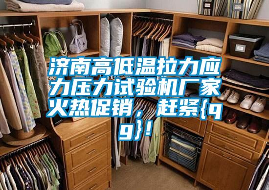 濟(jì)南高低溫拉力應(yīng)力壓力試驗(yàn)機(jī)廠家火熱促銷，趕緊{qg}！