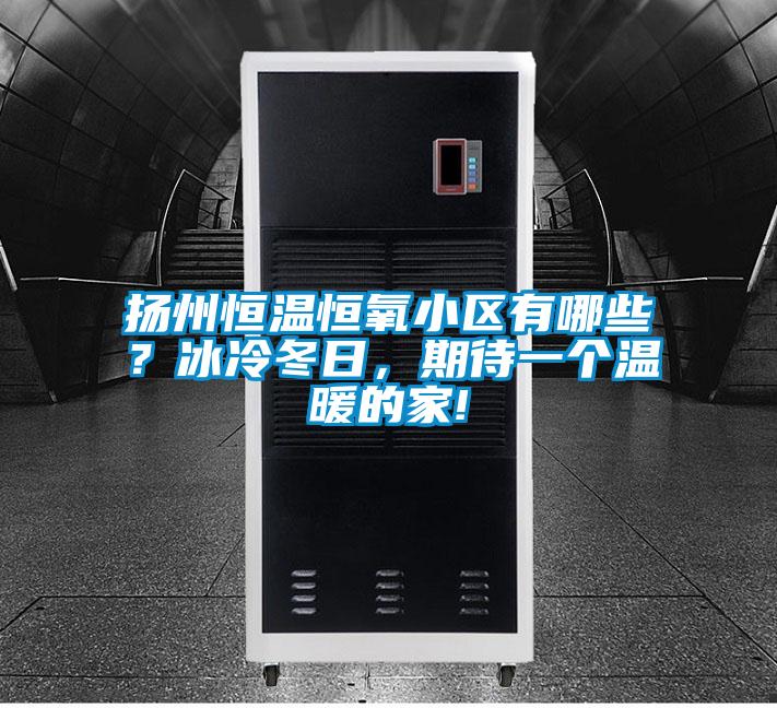 揚(yáng)州恒溫恒氧小區(qū)有哪些?冰冷冬日,期待一個(gè)溫暖的家!