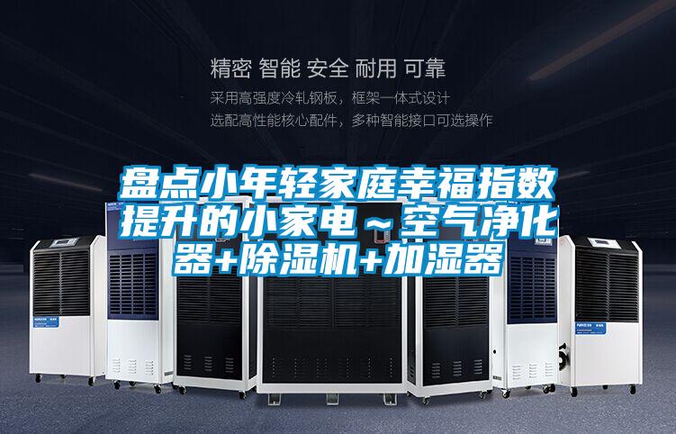 盤點小年輕家庭幸福指數提升的小家電~空氣凈化器+除濕機+加濕器