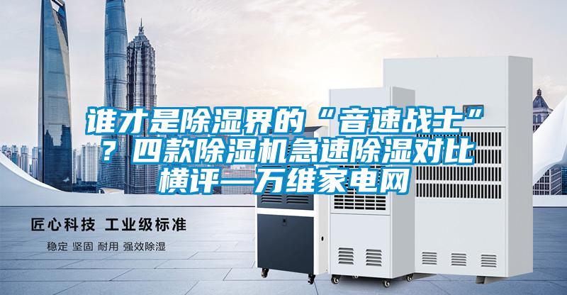 誰才是除濕界的“音速戰士”？四款除濕機急速除濕對比橫評—萬維家電網