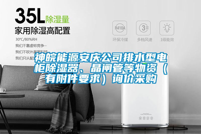 神皖能源安慶公司排水型電柜除濕器、晶閘管等物資(有附件要求)詢價采購