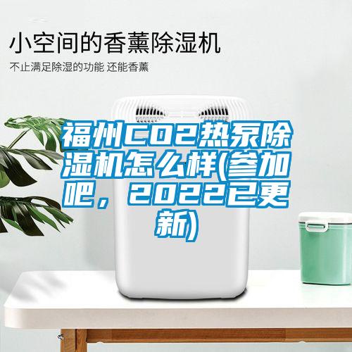 福州CO2熱泵除濕機怎么樣(參加吧,2022已更新)