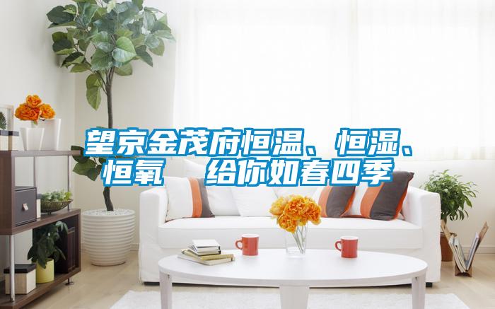 望京金茂府恒溫、恒濕、恒氧 給你如春四季