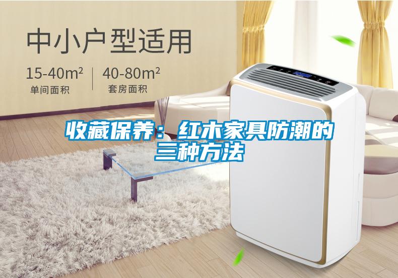 收藏保養:紅木家具防潮的三種方法