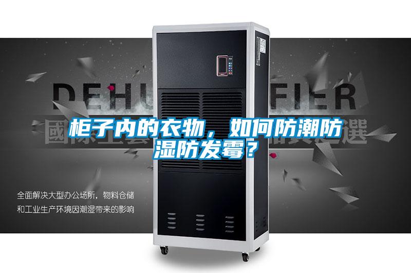 柜子內(nèi)的衣物,如何防潮防濕防發(fā)霉?