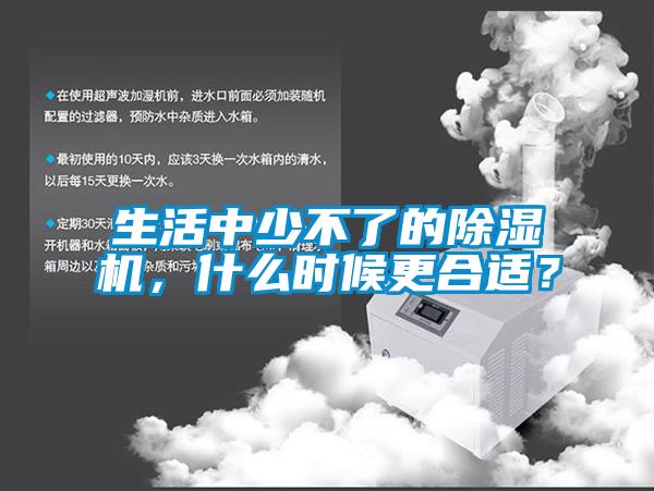 生活中少不了的除濕機,什么時候更合適?