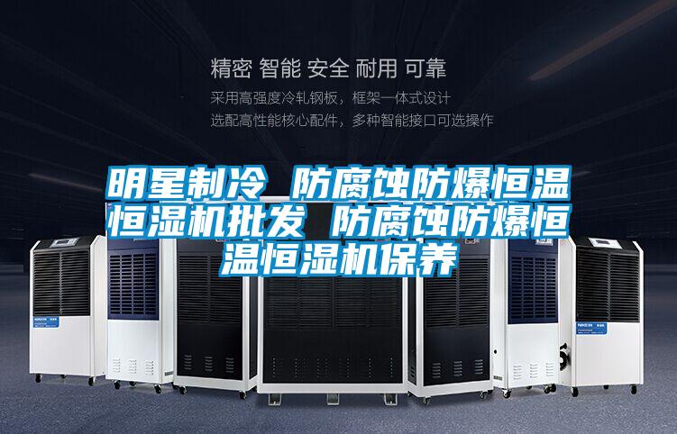 明星制冷 防腐蝕防爆恒溫恒濕機(jī)批發(fā) 防腐蝕防爆恒溫恒濕機(jī)保養(yǎng)