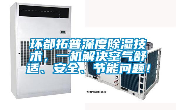 環都拓普深度除濕技術,一機解決空氣舒適、安全、節能問題!