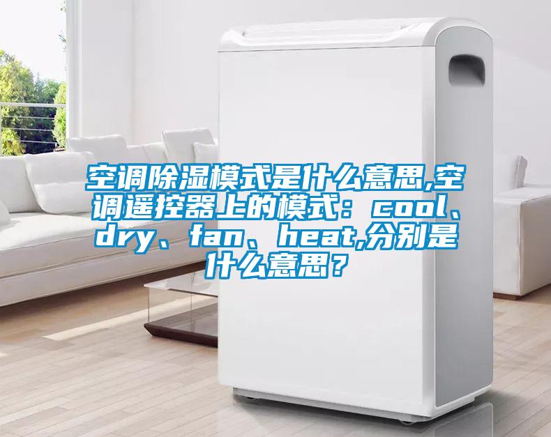 空調除濕模式是什么意思,空調遙控器上的模式：cool、dry、fan、heat,分別是什么意思？