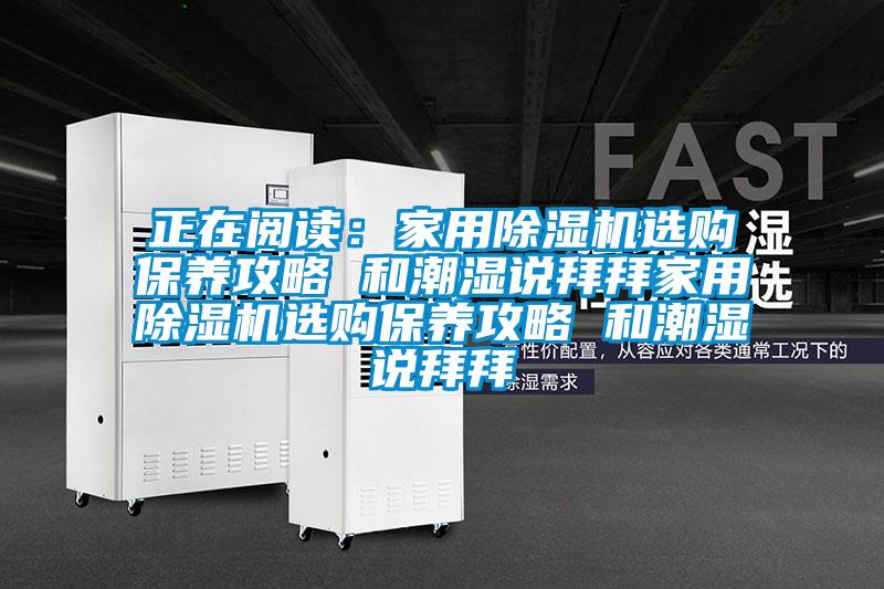 正在閱讀：家用除濕機選購保養攻略 和潮濕說拜拜家用除濕機選購保養攻略 和潮濕說拜拜