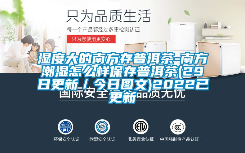濕度大的南方存普洱茶-南方潮濕怎么樣保存普洱茶(29日更新/今日?qǐng)D文)2022已更新