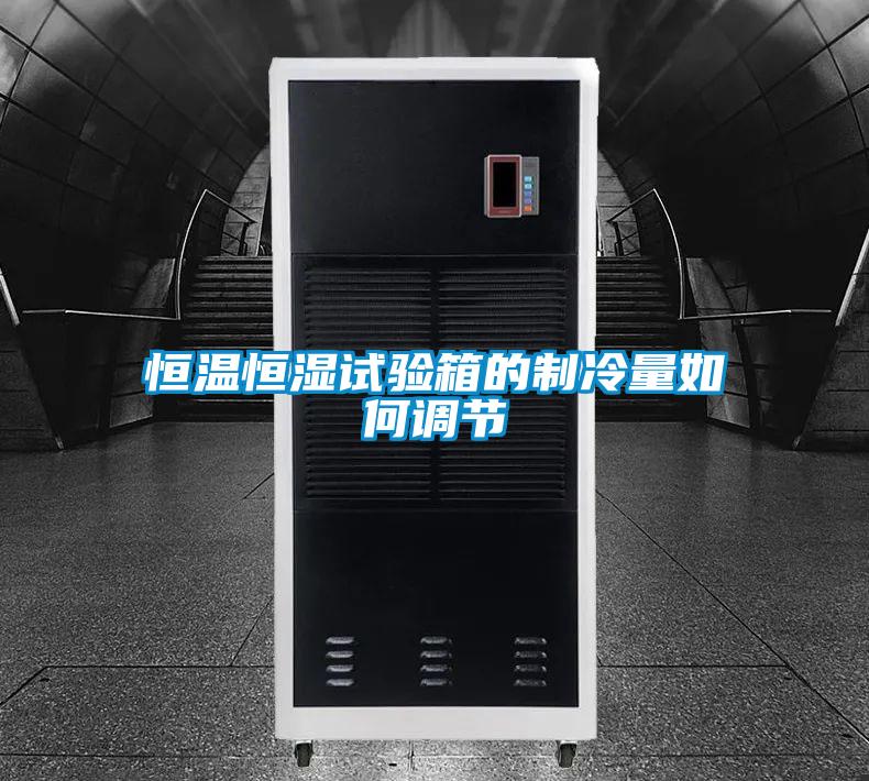 恒溫恒濕試驗箱的制冷量如何調節