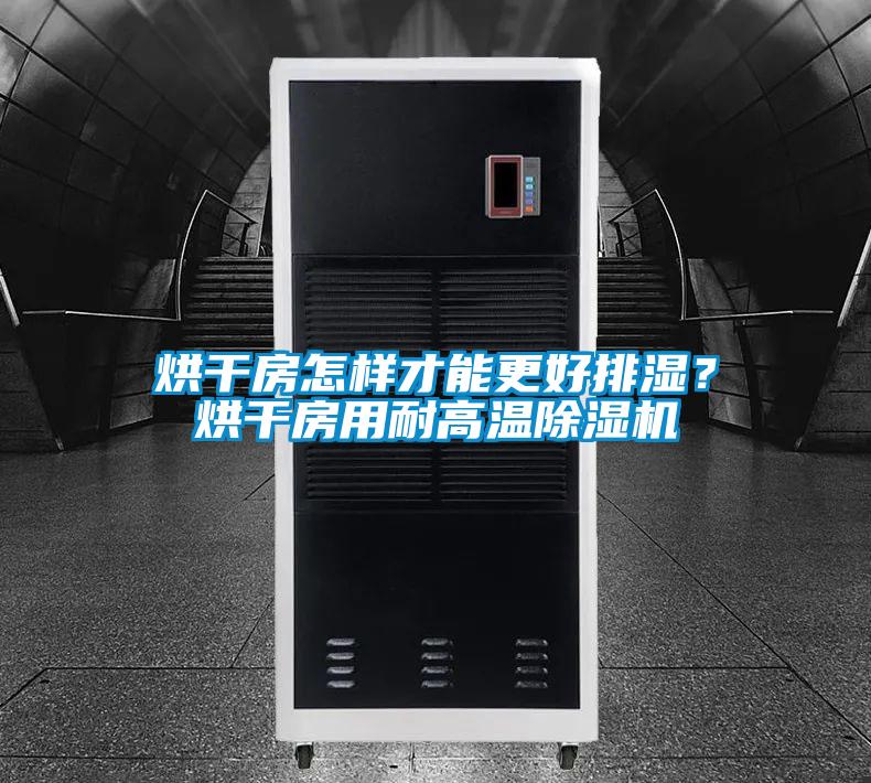 烘干房怎樣才能更好排濕?烘干房用耐高溫除濕機