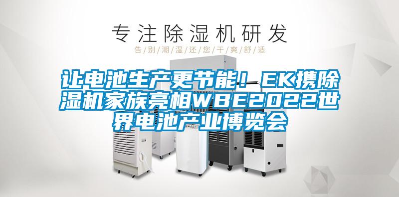 讓電池生產(chǎn)更節(jié)能!EK攜除濕機(jī)家族亮相WBE2022世界電池產(chǎn)業(yè)博覽會(huì)