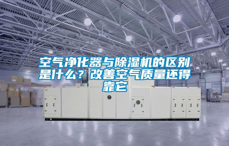 空氣凈化器與除濕機的區(qū)別是什么?改善空氣質(zhì)量還得靠它