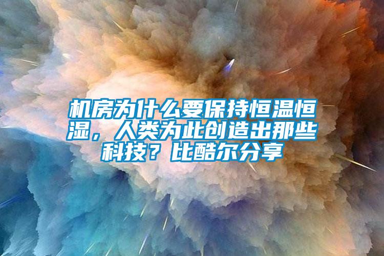 機房為什么要保持恒溫恒濕,人類為此創(chuàng)造出那些科技?比酷爾分享