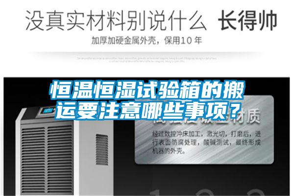 恒溫恒濕試驗箱的搬運要注意哪些事項?