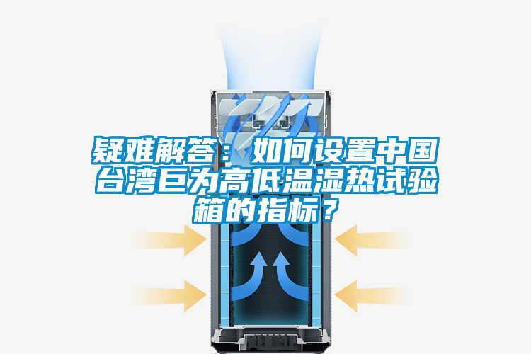 疑難解答:如何設置中國臺灣巨為高低溫濕熱試驗箱的指標?