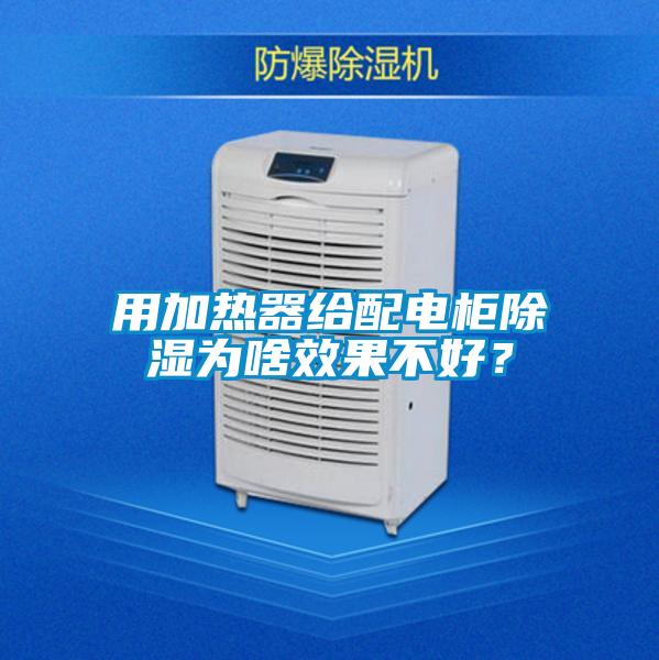 用加熱器給配電柜除濕為啥效果不好?