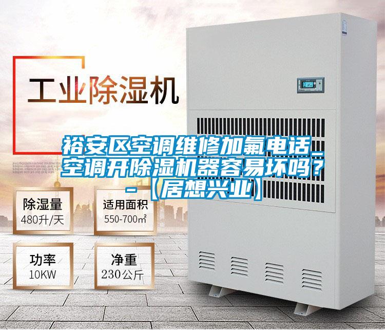 裕安區空調維修加氟電話_空調開除濕機器容易壞嗎？-【居想興業】