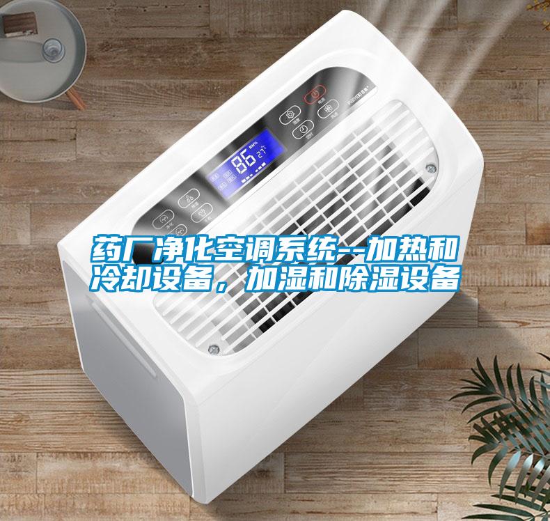 藥廠凈化空調系統--加熱和冷卻設備，加濕和除濕設備