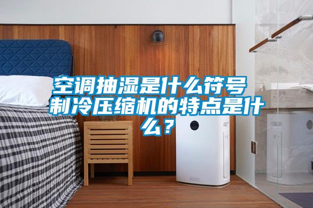 空調抽濕是什么符號 制冷壓縮機的特點是什么?