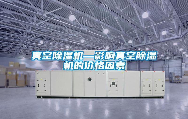 真空除濕機—影響真空除濕機的價格因素