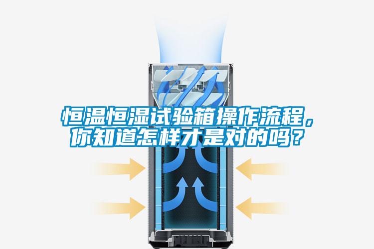 恒溫恒濕試驗箱操作流程，你知道怎樣才是對的嗎？