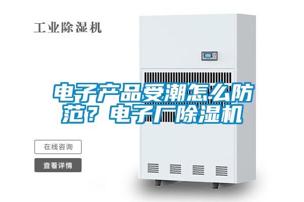 電子產(chǎn)品受潮怎么防范？電子廠除濕機(jī)