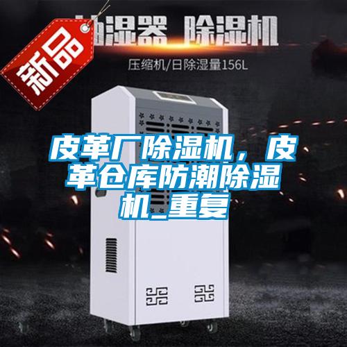 皮革廠除濕機,皮革倉庫防潮除濕機_重復
