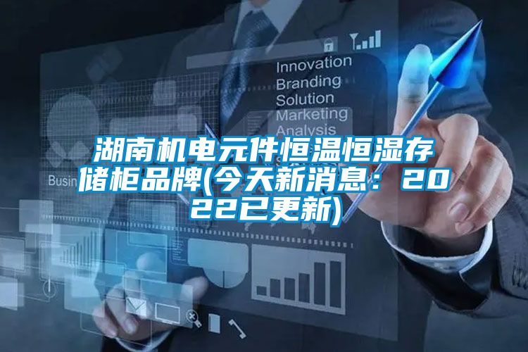 湖南機電元件恒溫恒濕存儲柜品牌(今天新消息:2022已更新)