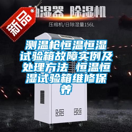 測溫槍恒溫恒濕試驗箱故障實例及處理方法 恒溫恒濕試驗箱維修保養