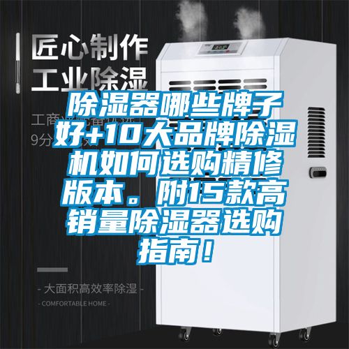 除濕器哪些牌子好+10大品牌除濕機(jī)如何選購(gòu)精修版本。附15款高銷量除濕器選購(gòu)指南！