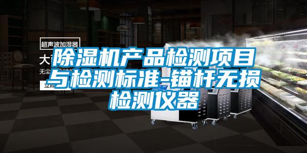 除濕機(jī)產(chǎn)品檢測項(xiàng)目與檢測標(biāo)準(zhǔn)-錨桿無損檢測儀器