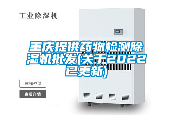 重慶提供藥物檢測除濕機批發(關于2022已更新)