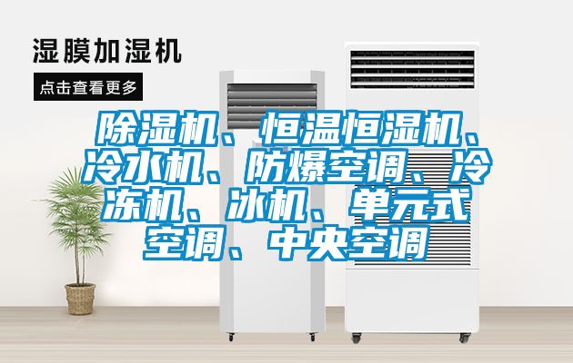 除濕機、恒溫恒濕機、冷水機、防爆空調、冷凍機、冰機、單元式空調、中央空調