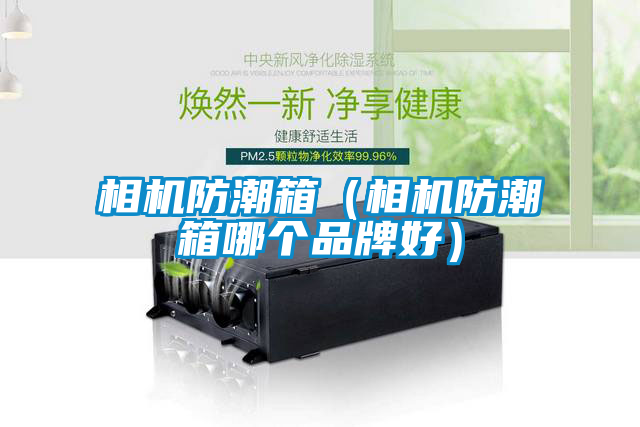 相機防潮箱(相機防潮箱哪個品牌好)