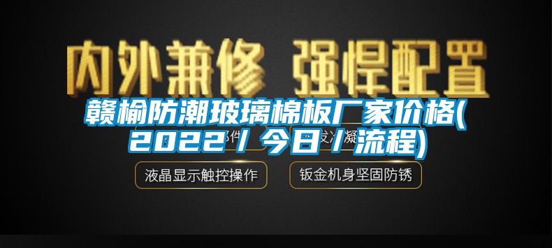 贛榆防潮玻璃棉板廠家價格(2022/今日/流程)
