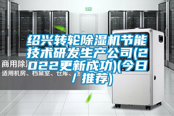 紹興轉輪除濕機節能技術研發生產公司(2022更新成功)(今日/推薦)