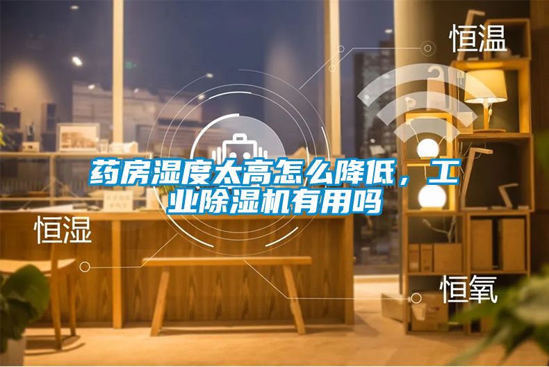 藥房濕度太高怎么降低,工業(yè)除濕機(jī)有用嗎